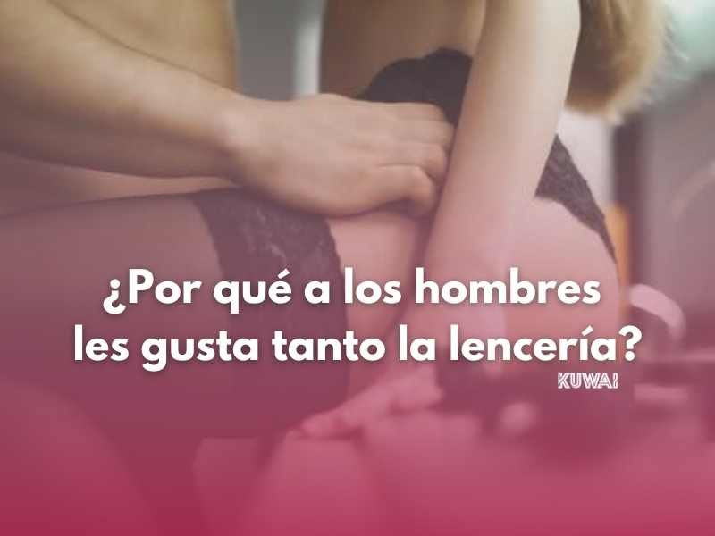 Por qu a los hombres les gusta la lencer a Kuwai Lencer a de